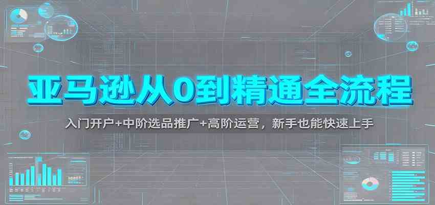 亚马逊从0到精通全流程:入门开户+中阶选品推广+高阶运营,新手也能快速上手-离锋创库