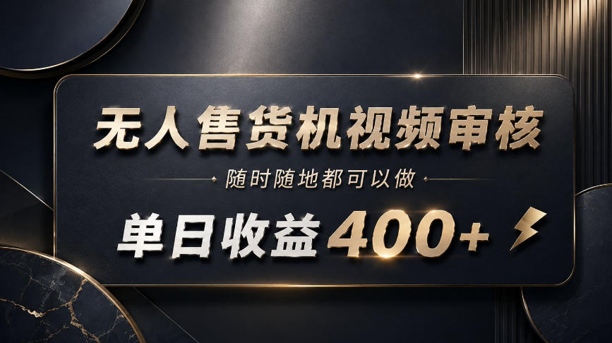 无人售货机视频审核，随时随地都可以做，单日收益400+，有手就能做【揭秘】-离锋创库
