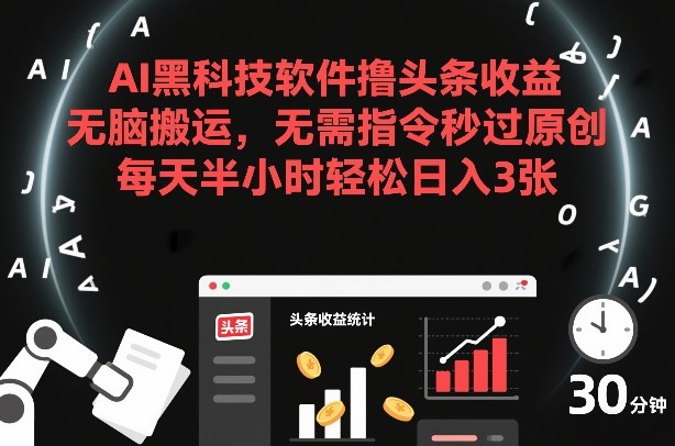 AI黑科技软件撸头条收益，无脑搬运，无需指令秒过原创，每天半小时轻松日入3张【揭秘】-离锋创库