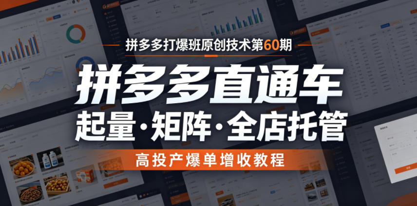 拼多多打爆班原创技术第60期，拼多多直通车，起量・矩阵・全店托管，高投产爆单增收教程-离锋创库