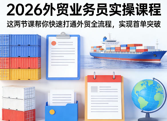 2026外贸业务员实操课程，这两节课帮你快速打通外贸全流程，实现首单突破-离锋创库