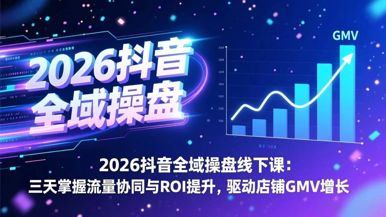 【精】2026抖音全域操盘线下课：三天掌握流量协同与ROI提升，驱动店铺GMV增长-离锋创库
