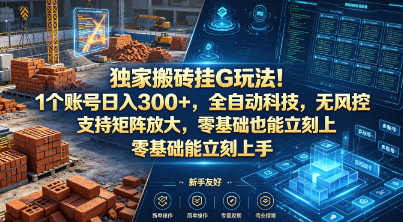 独家搬砖挂G玩法！1个账号日入300+，全自动科技，无风控支持矩阵放大，零基础也能立刻上手【揭秘】-离锋创库