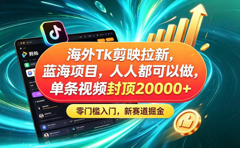 海外TK剪映拉新蓝海赛道！零门槛普通人可上手，单条视频收益上限2W+-离锋创库