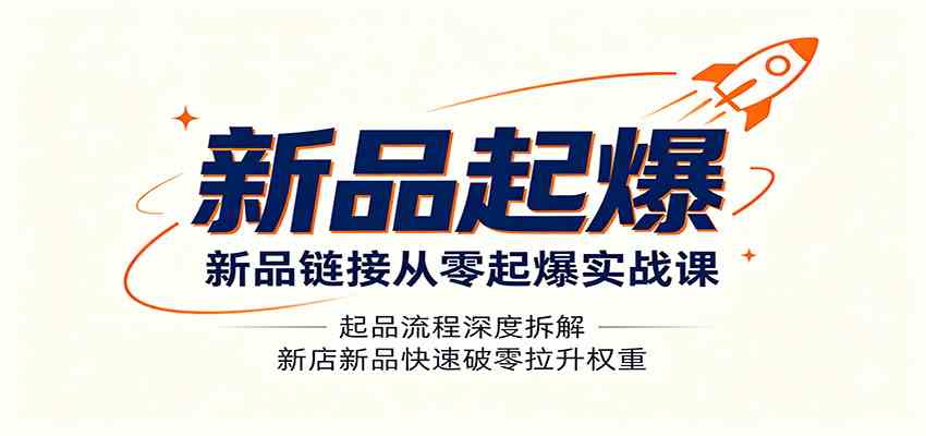 新品链接从零起爆实战课:起品流程深度拆解,新店新品快速破零拉升权重-离锋创库