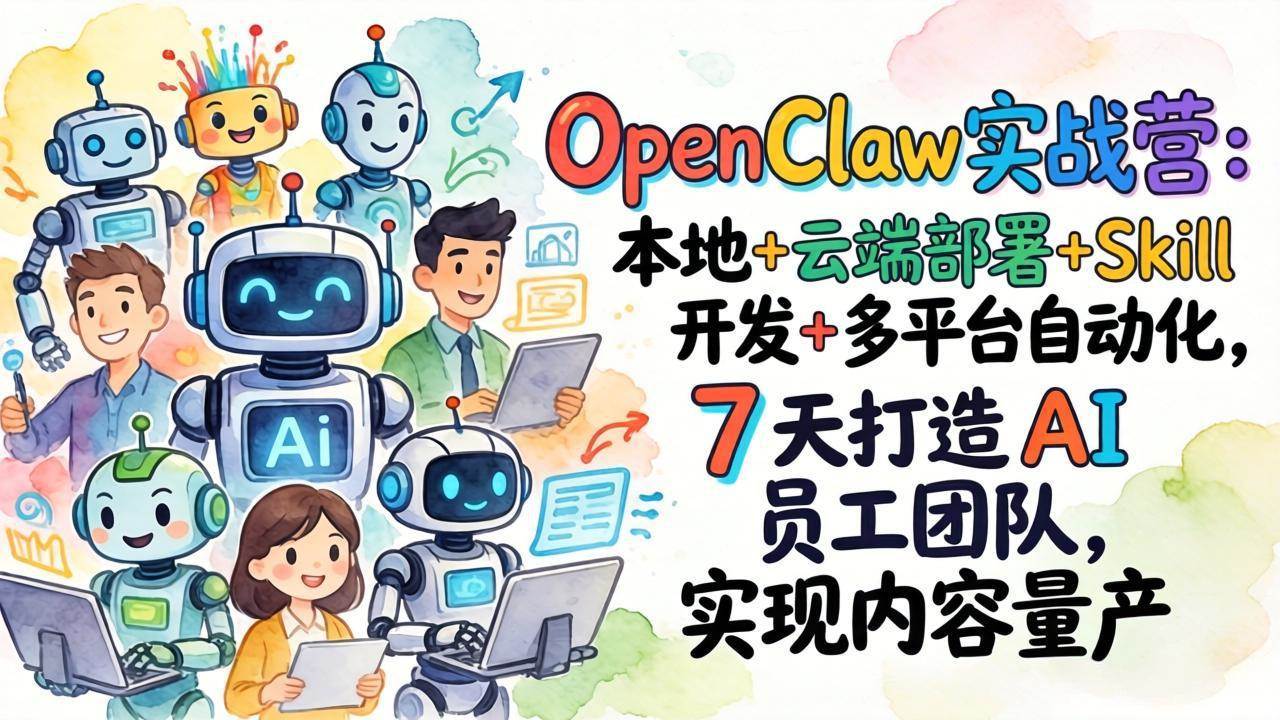 （17626期）OpenClaw实战营：本地+云端部署+Skill开发+多平台自动化，7 天打造 AI 员工团队，实现内容量产-离锋创库