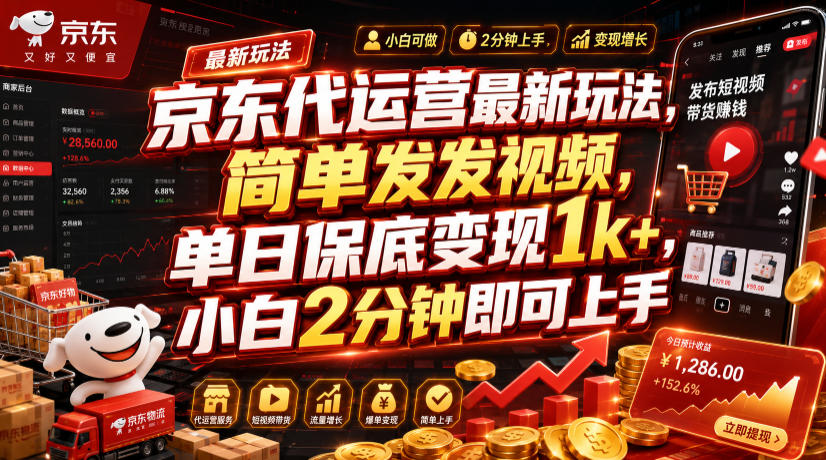 京东代运营最新玩法,简单发发视频,单日保底变现1k+,小白2分钟即可上手【揭秘】-离锋创库