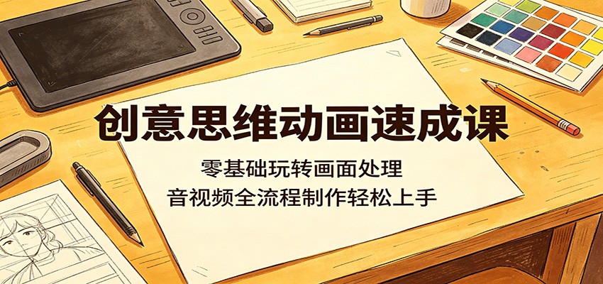 创意思维动画速成课：零基础玩转画面处理，音视频全流程制作轻松上手-离锋创库