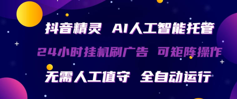 抖音精灵AI人工智能托管，24小时全自动刷广告，无需人工值守，可矩阵操作【揭秘】-离锋创库