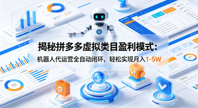 揭秘拼多多虚拟类目盈利模式：机器人代运营全自动闭环，轻松实现月入1-5W-离锋创库