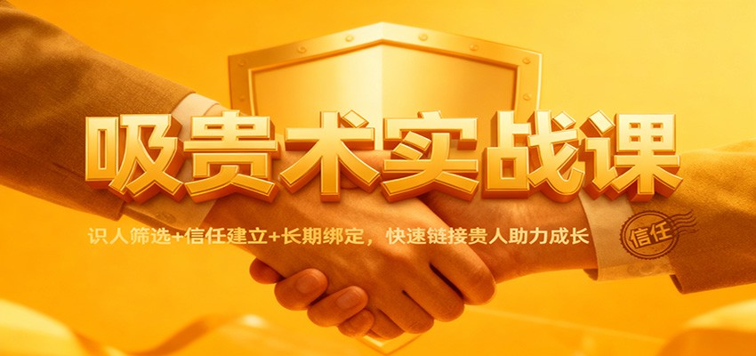 吸贵术实战课:识人筛选+信任建立+长期绑定,快速链接贵人助力成长-离锋创库