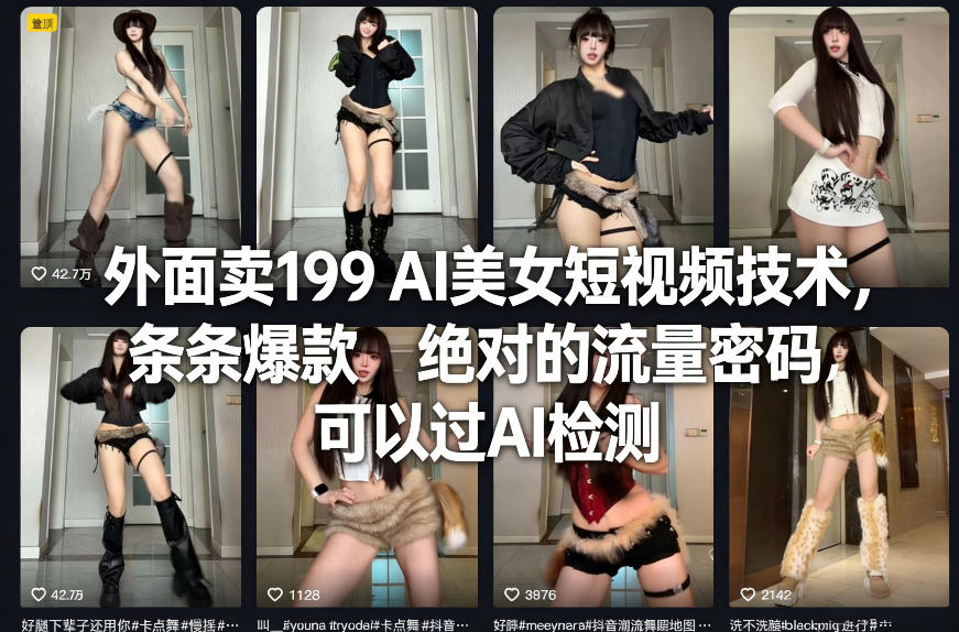 外面卖199 AI美女短视频技术，条条爆款，绝对的流量密码，可以过AI检测-离锋创库