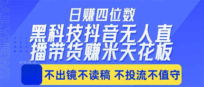 （18320期）日入四位数！！最新黑科技抖音无人直播带货赚钱天花板，不出镜，不读稿，不投流，不值守，手…-离锋创库
