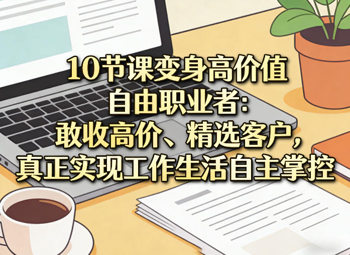 10节课变身高价值自由职业者:敢收高价、精选客户,真正实现工作生活自主掌控 10节课变身高价值自由职业者:敢收高价、精选客户,真正实现工作生活自主掌控