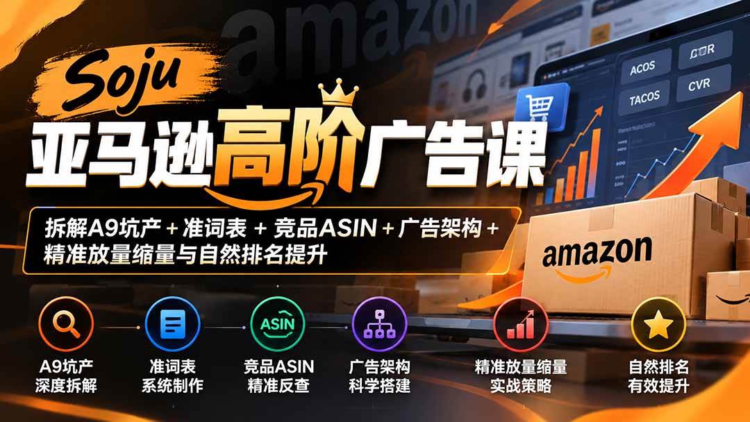 (20831期)Soju亚马逊高阶广告课:拆解A9坑产+准词表+竞品ASIN+广告架构+精准放量缩量与自然排名提升-离锋创库