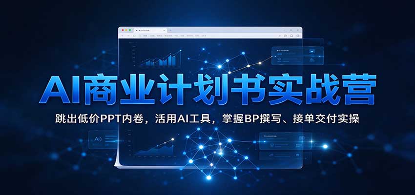 AI商业计划书实战营：跳出低价PPT内卷，活用AI工具，掌握BP撰写、接单交付实操-离锋创库