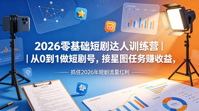2026零基础短剧达人训练营｜从0到1做短剧号，接星图任务賺收益，抓住2026年短剧流量红利-离锋创库