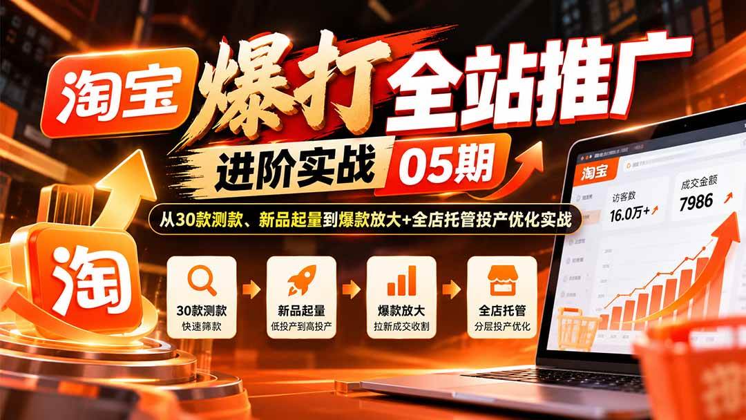 (20817期)淘宝爆打全站推广进阶实战05期:从30款测款、新品起量到爆款放大+全店托管投产优化实战-离锋创库