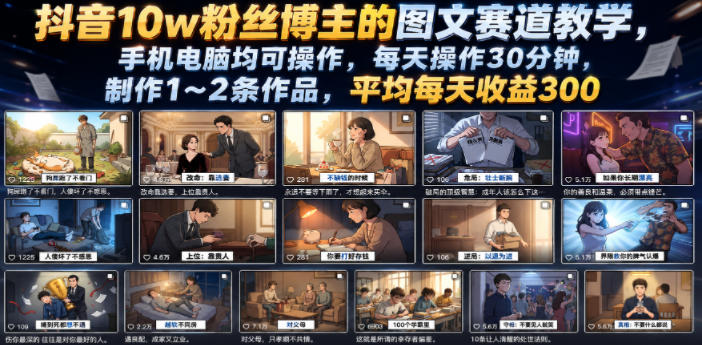 抖音10w粉丝博主的图文赛道教学，手机电脑均可操作，每天操作30分钟，制作1~2条作品，平均每天收益300-离锋创库