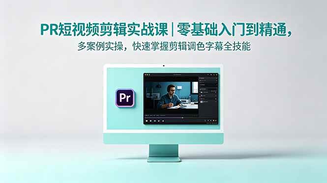 (18633期)PR短视频剪辑实战课|零基础入门到精通,多案例实操,快速掌握剪辑调色字幕全技能-离锋创库