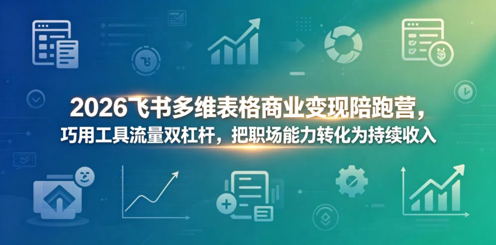 【精】2026飞书多维表格商业变现陪跑营,巧用工具流量双杠杆,把职场能力转化为持续收入-离锋创库