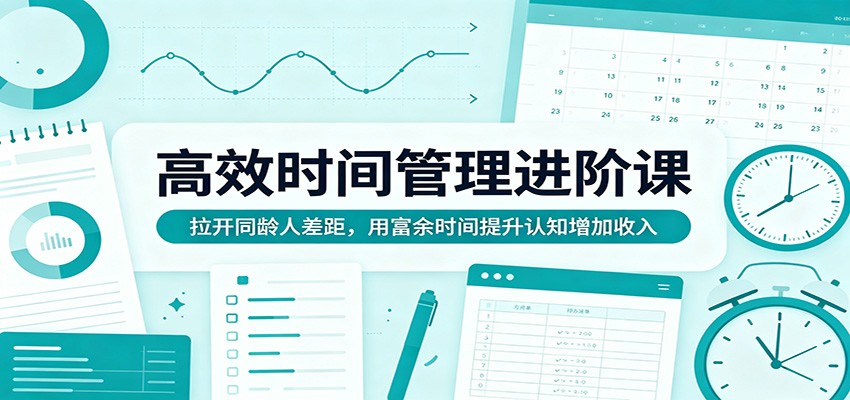 高效时间管理进阶课：拉开同龄人差距，用富余时间提升认知增加收入-离锋创库