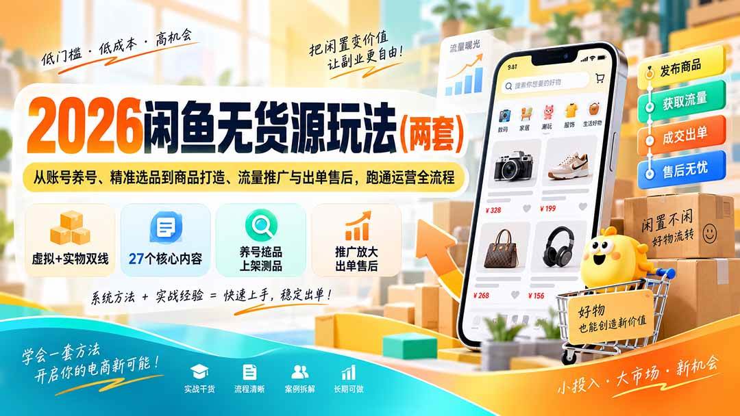 （20426期）2026闲鱼无货源玩法（两套）：从账号养号、精准选品到商品打造、流量推广与出单售后，跑通运营全流程-离锋创库