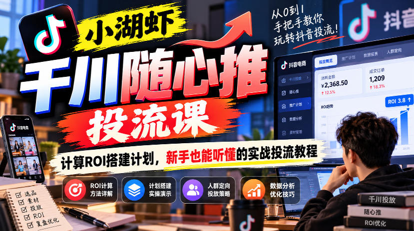 小湖虾千川随心推投流课,计算ROI搭建计划,新手也能听懂的实战投流教程-离锋创库