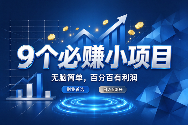 (20868期)9个必赚的小项目,超级无脑简单,百分百赚米的,副业首选,日收500+-离锋创库