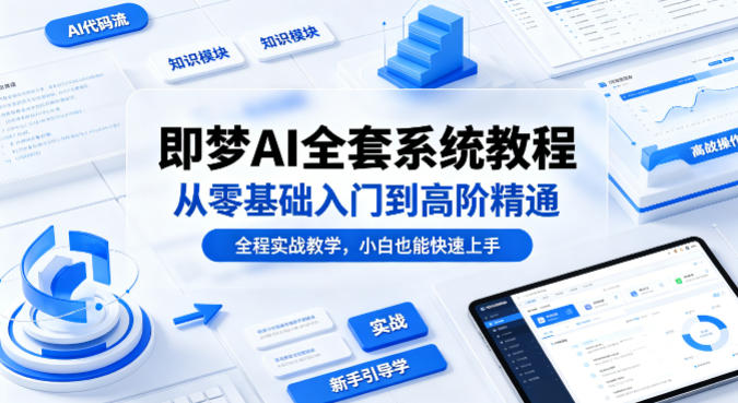 即梦AI全套系统教程，从零基础入门到高阶精通，全程实战教学，小白也能快速上手-离锋创库