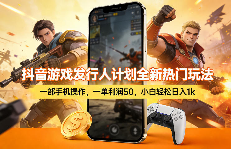 抖音游戏发行人计划全新热门玩法，一部手机操作，一单利润50，小白轻松日入1k【揭秘】-离锋创库