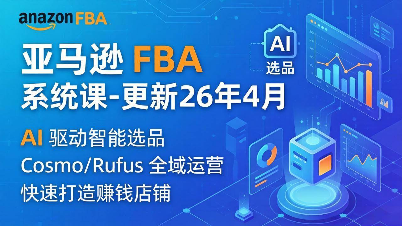 （18194期）亚马逊 FBA 系统课程（更新26年4月）335节全流程教学，从选品广告到AI应用，零基础新手轻松上手-离锋创库