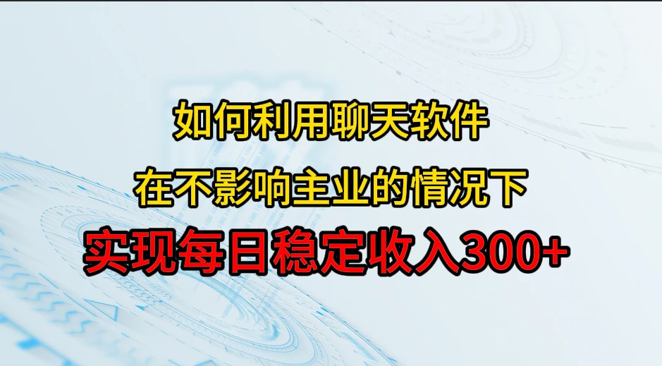 如何利用聊天软件，开辟一条日入300+的稳定副业渠道？-离锋创库