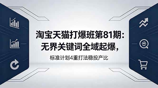 （18394期）淘宝天猫打爆班第81期：无界关键词全域起爆，标准计划4重打法稳投产比-离锋创库