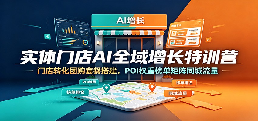 实体门店AI全域增长特训营:门店转化团购套餐搭建,POI权重榜单矩阵同城流量-离锋创库