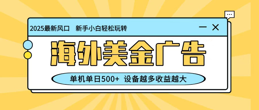 最新蓝海项目，海外美金广告，单机单日500+，可矩阵放大，设备越多收益越大-离锋创库