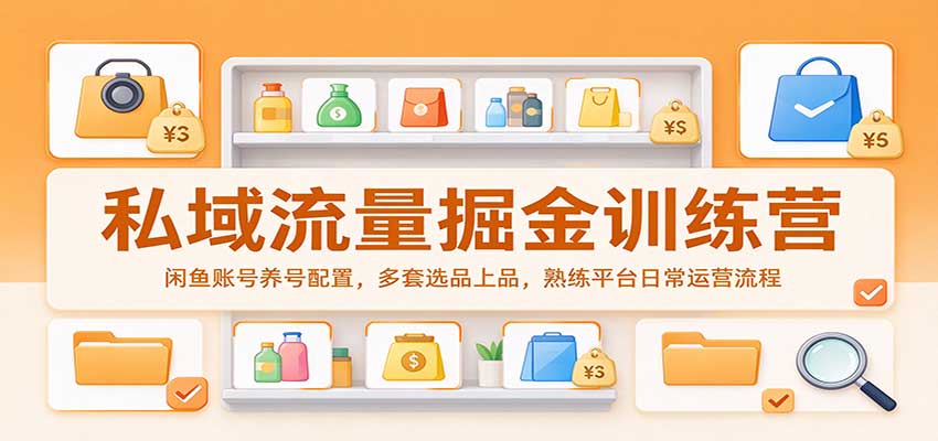 私域流量掘金训练营:闲鱼账号养号配置,多套选品上品,熟练平台日常运营流程-离锋创库