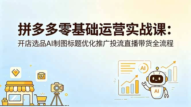 【精】仙道电商-拼多多零基础运营实战课：开店选品AI制图标题优化推广投流直播带货全流程-离锋创库