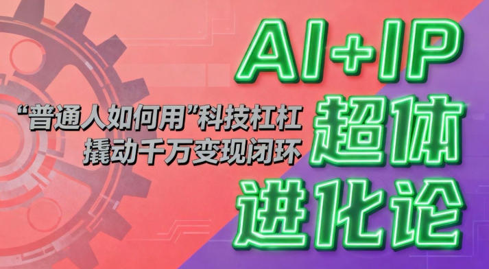 AI+IP超体进化论:普通人如何用“科技杠杆”撬动千万变现闭环?-离锋创库