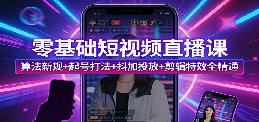 零基础短视频直播课:算法新规+起号打法+抖加投放+剪辑特效全精通 零基础短视频直播课:算法新规+起号打法+抖加投放+剪辑特效全精通