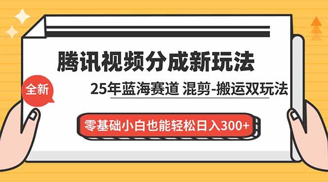 （16796期）腾讯视频分成计划最新教程：25年蓝海赛道，混剪、搬运双玩法，零基础小白也能轻松日入300+-离锋创库