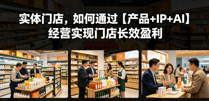 实体门店，如何通过【产品+IP+AI】经营实现门店长效盈利-离锋创库