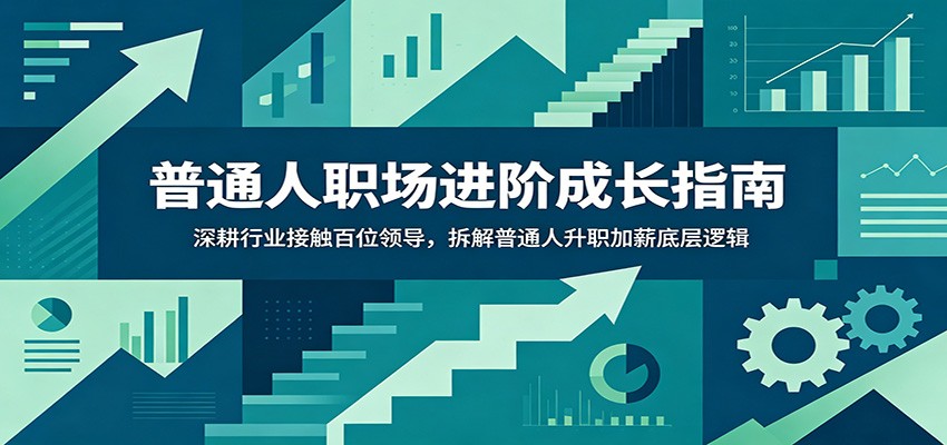 普通人职场进阶成长指南：深耕行业接触百位领导，拆解普通人升职加薪底层逻辑-离锋创库