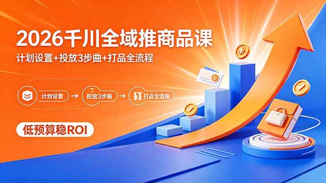 （18275期）2026千川全域推商品课，计划设置+投放3步曲+打品全流程，低预算稳ROI-离锋创库