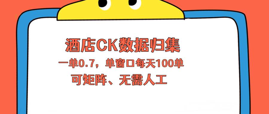 （18350期）上班也能玩的酒店CK数据归集，一单0.7单窗口每天可做100单，一个人就能矩阵操作-离锋创库