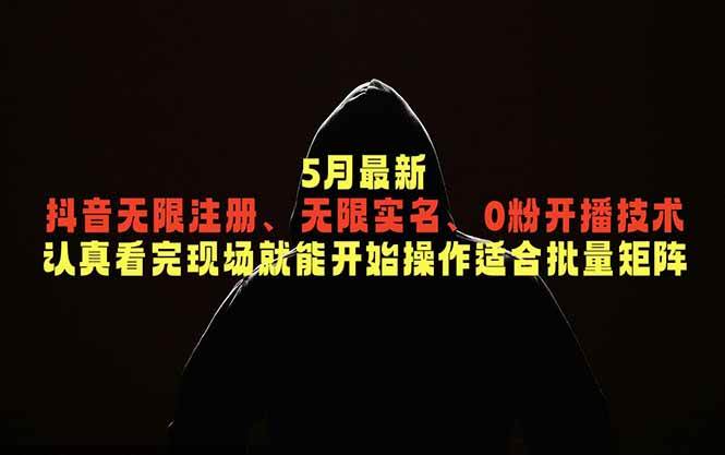 (18735期)5月最新抖音无限注册、无限实名、0粉开播技术,认真看完现场就能开始操作,适合批量矩阵-离锋创库