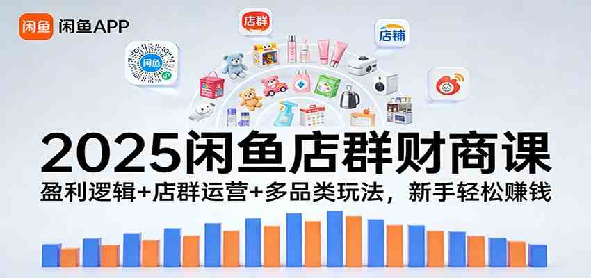 2025闲鱼店群财商课：盈利逻辑+店群运营+多品类玩法，新手轻松赚钱-离锋创库