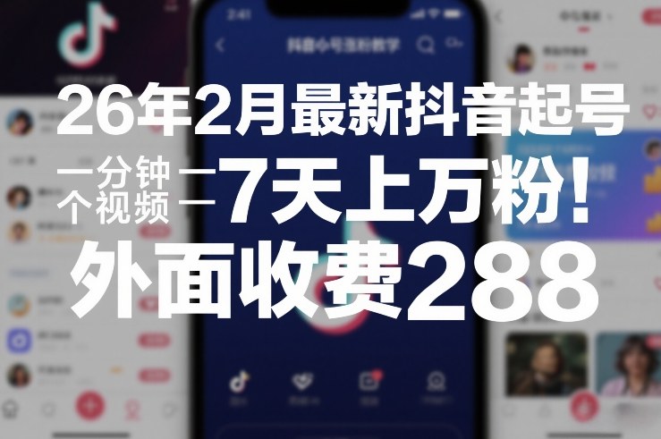 26年2月最新抖音起号涨粉教学,一分钟一个视频,7天上万粉,外面收费288-离锋创库