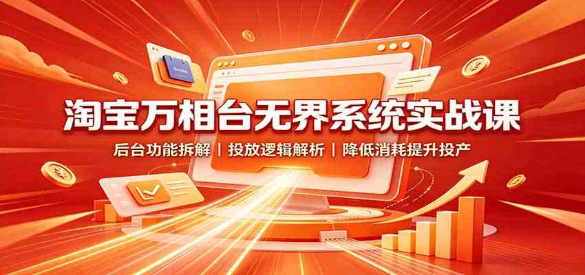 淘宝万相台无界系统实战课:后台功能拆解,投放逻辑解析,降低消耗提升投产-离锋创库