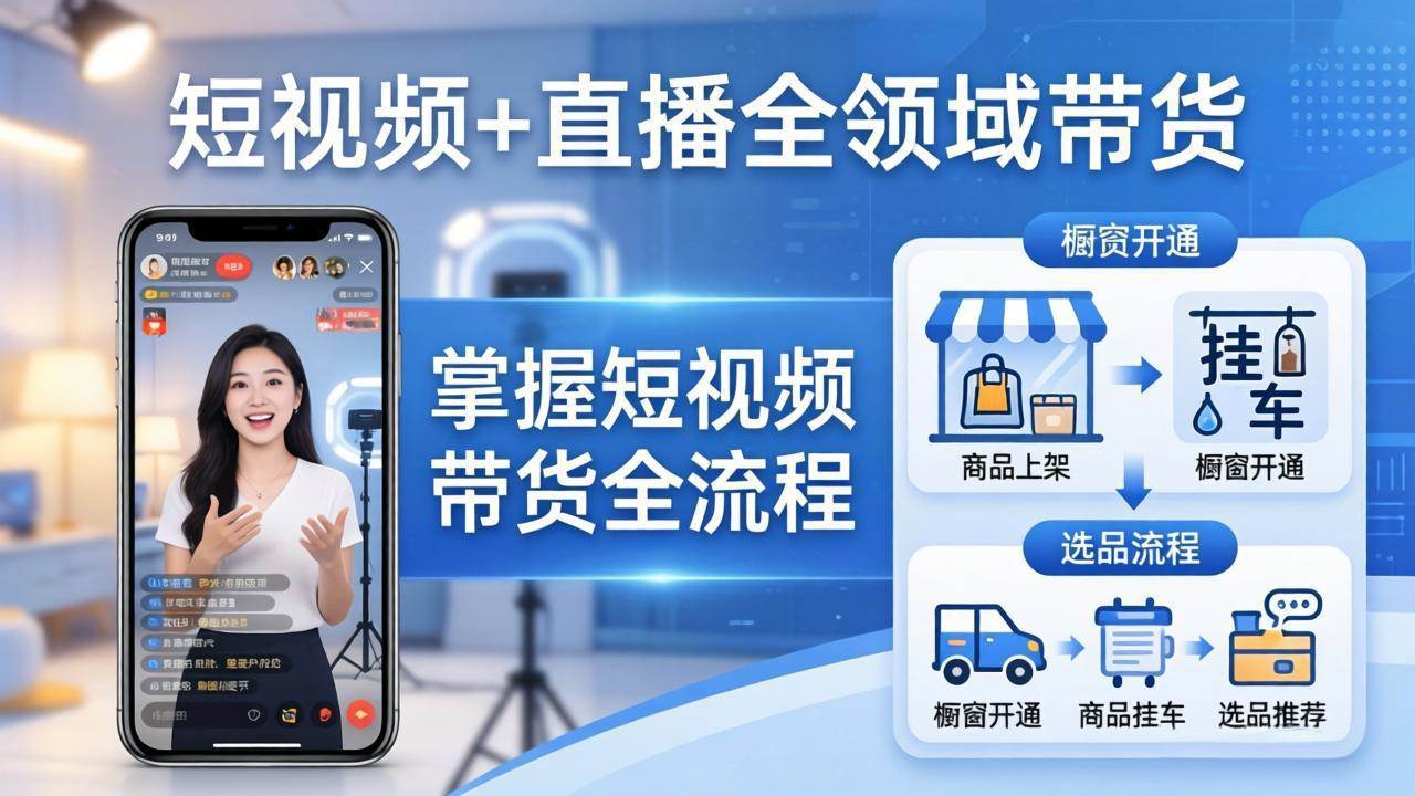 （17835期）短视频+直播全领域带货：掌握橱窗开通、挂车、选品、爆款文案改编等短视频带货全流程-离锋创库